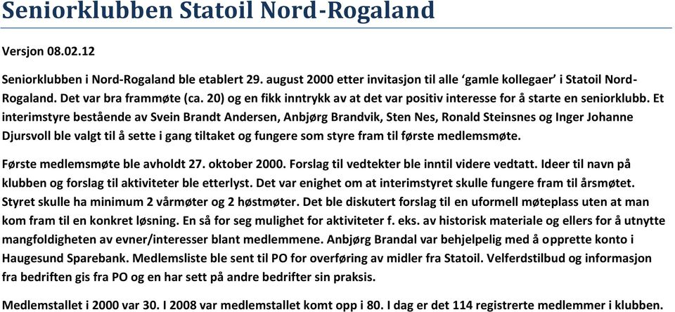 Et interimstyre bestående av Svein Brandt Andersen, Anbjørg Brandvik, Sten Nes, Ronald Steinsnes og Inger Johanne Djursvoll ble valgt til å sette i gang tiltaket og fungere som styre fram til første