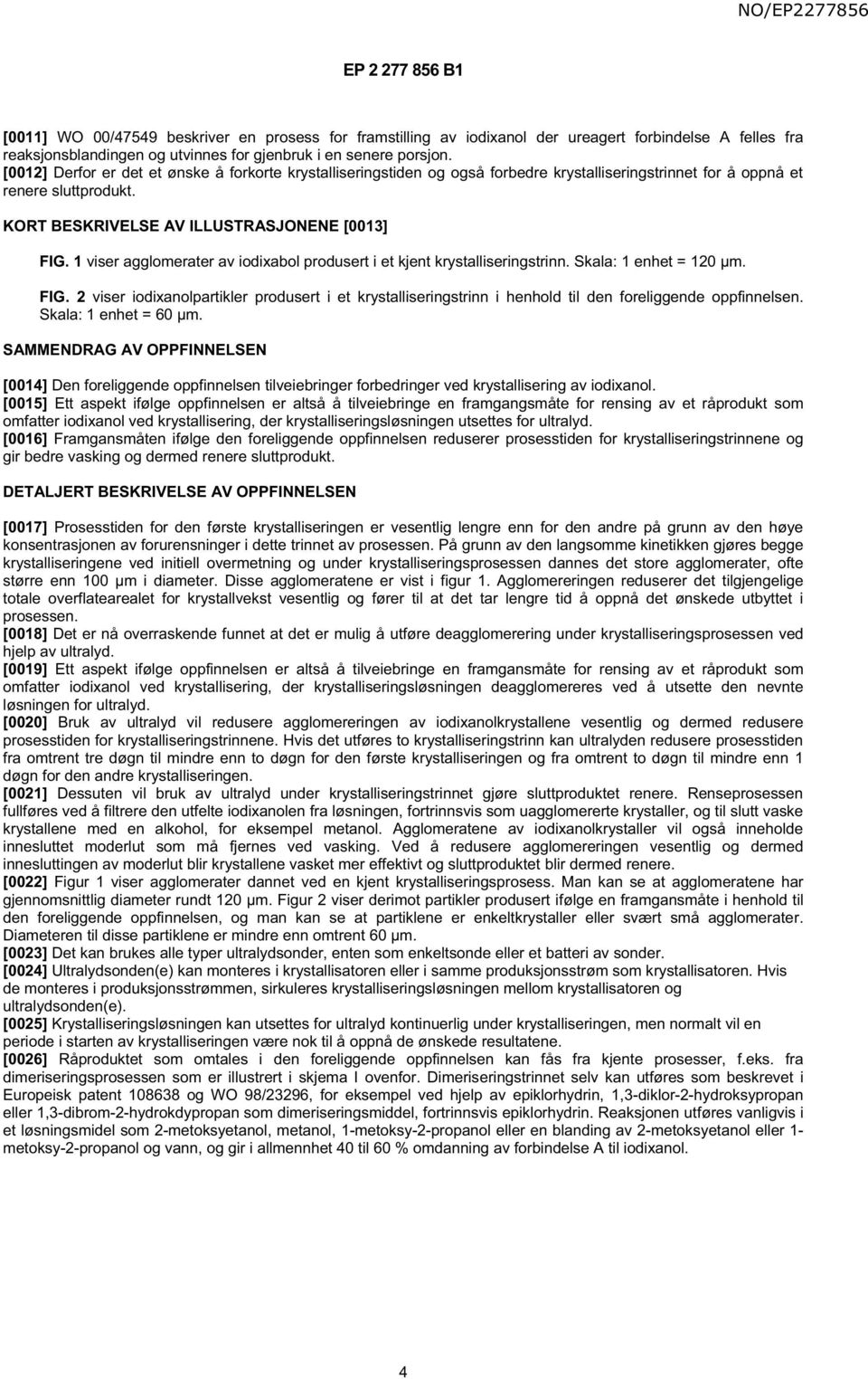 1 viser agglomerater av iodixabol produsert i et kjent krystalliseringstrinn. Skala: 1 enhet = 120 µm. FIG.