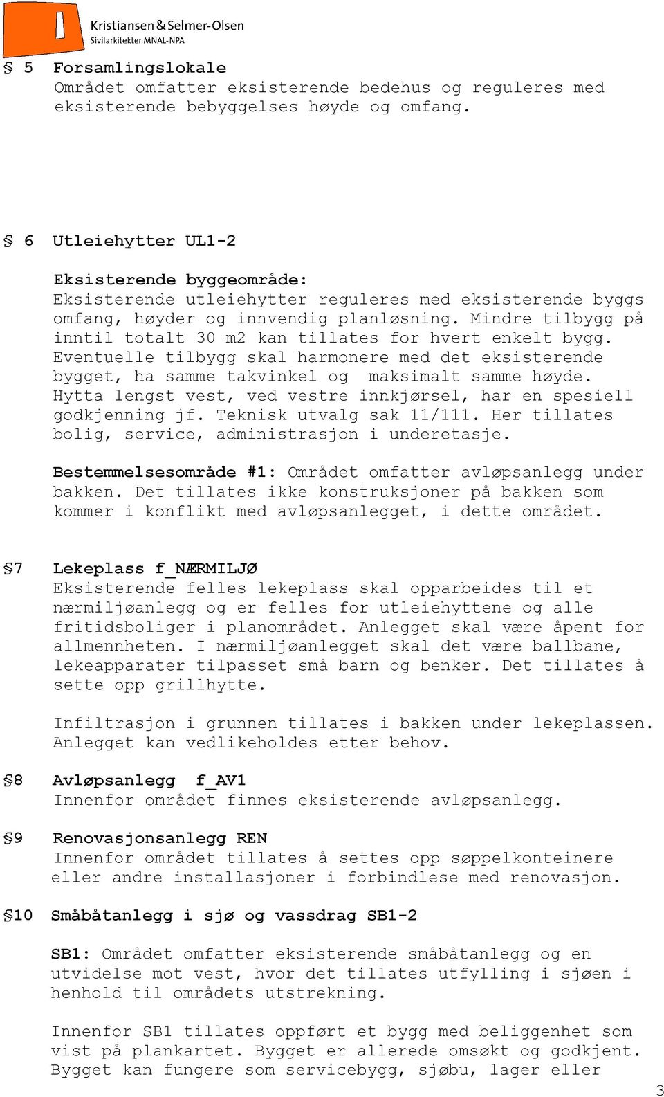 Mindre tilbygg på inntil totalt 30 m2 kan tillates for hvert enkelt bygg. Eventuelle tilbygg skal harmonere med det eksisterende bygget, ha samme takvinkel og maksimalt samme høyde.