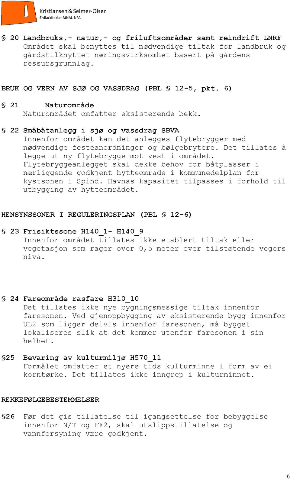 22 Småbåtanlegg i sjø og vassdrag SBVA Innenfor området kan det anlegges flytebrygger med nødvendige festeanordninger og bølgebrytere. Det tillates å legge ut ny flytebrygge mot vest i området.