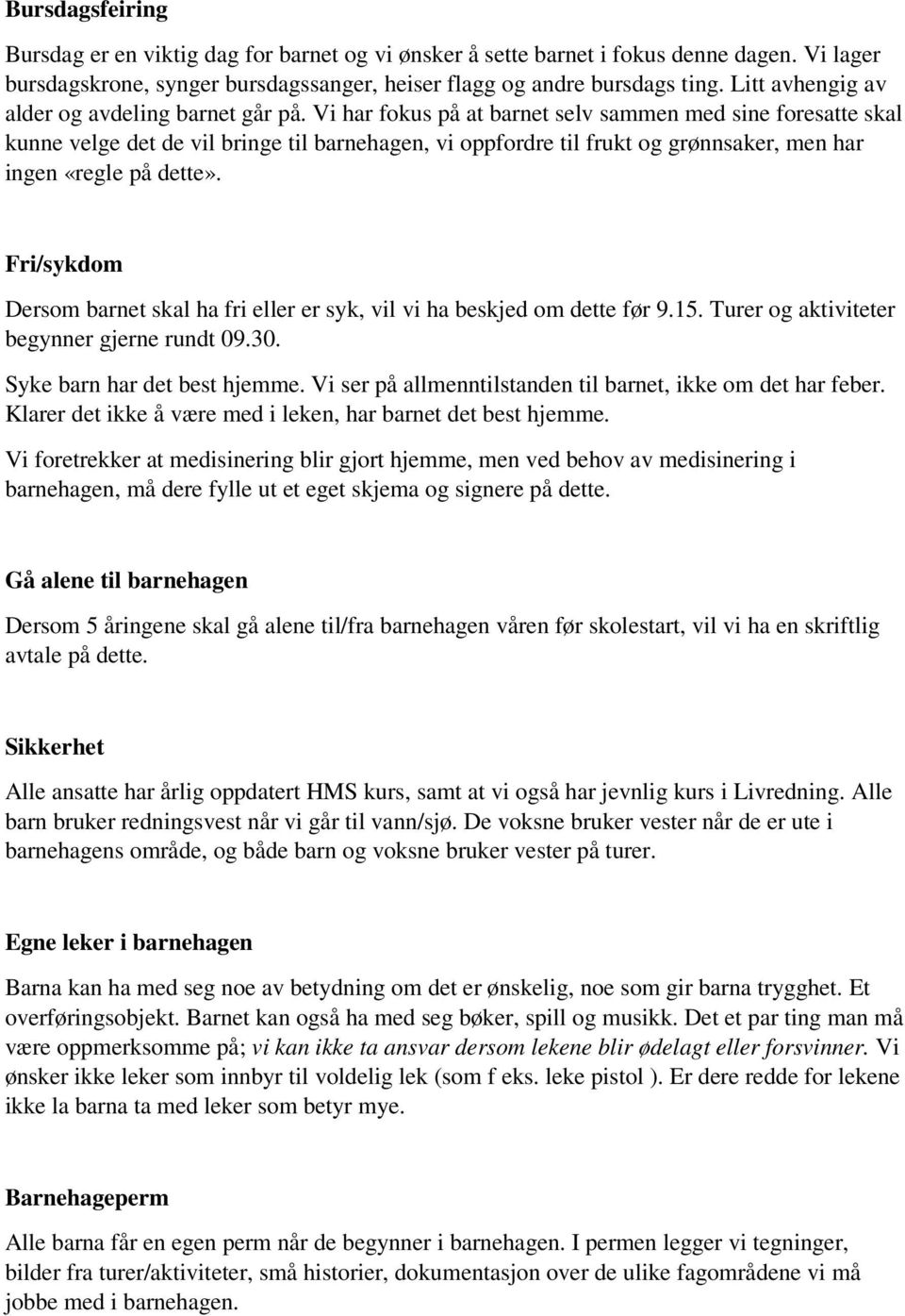 Vi har fokus på at barnet selv sammen med sine foresatte skal kunne velge det de vil bringe til barnehagen, vi oppfordre til frukt og grønnsaker, men har ingen «regle på dette».