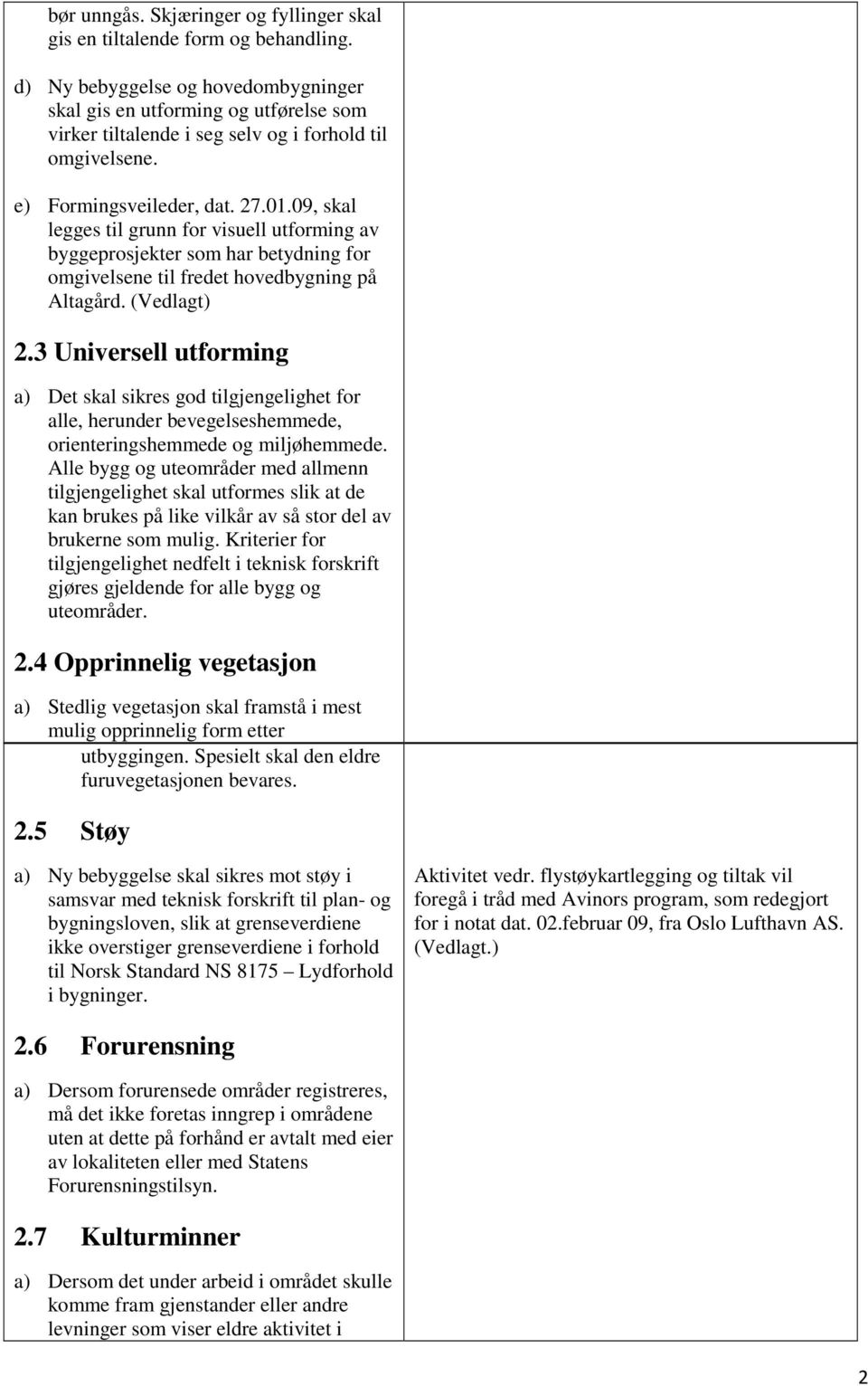 09, skal legges til grunn for visuell utforming av byggeprosjekter som har betydning for omgivelsene til fredet hovedbygning på Altagård. (Vedlagt) 2.