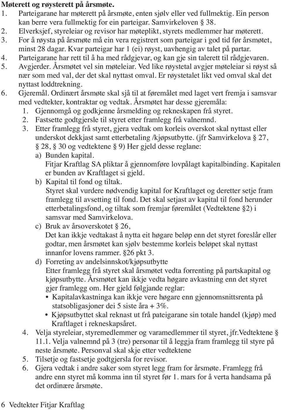 Kvar parteigar har 1 (ei) røyst, uavhengig av talet på partar. 4. Parteigarane har rett til å ha med rådgjevar, og kan gje sin talerett til rådgjevaren. 5. Avgjerder. Årsmøtet vel sin møteleiar.