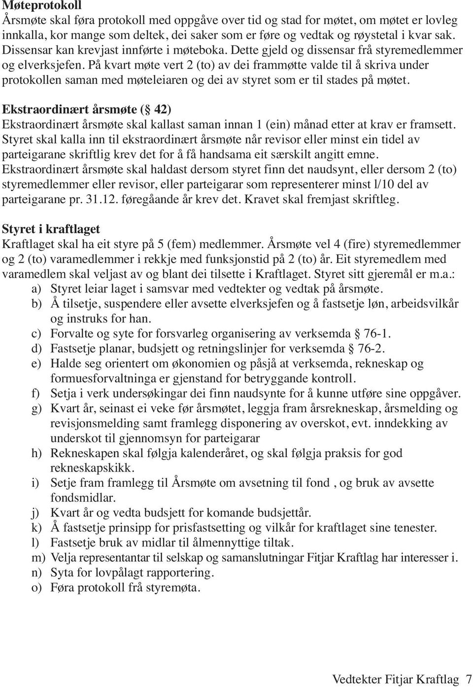 På kvart møte vert 2 (to) av dei frammøtte valde til å skriva under protokollen saman med møteleiaren og dei av styret som er til stades på møtet.