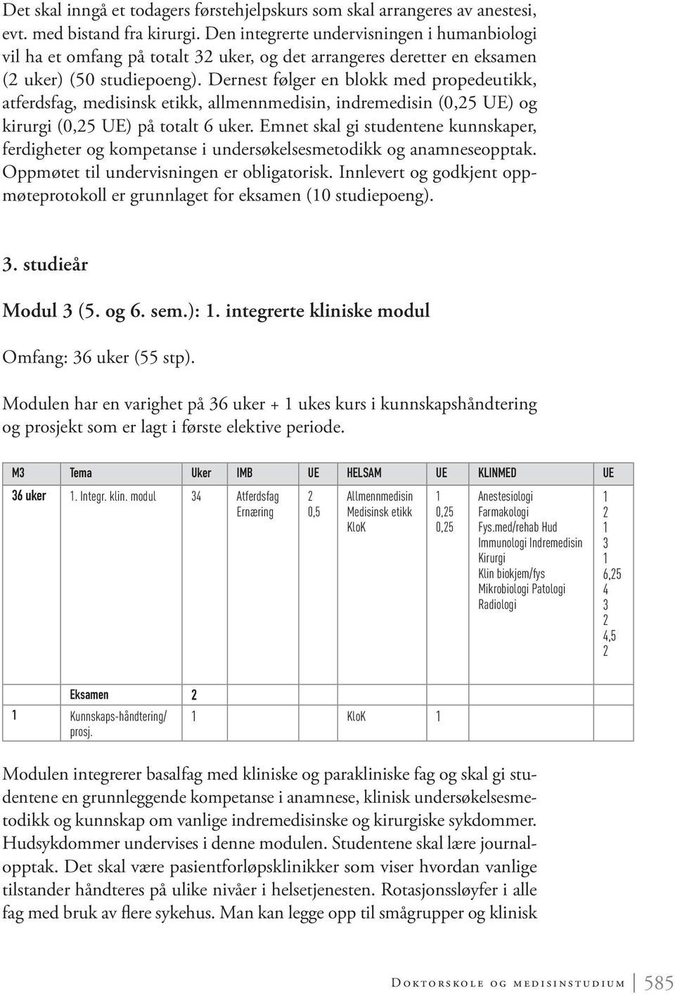 Dernest følger en blokk med propedeutikk, atferdsfag, medisinsk etikk, allmennmedisin, indremedisin ( UE) og kirurgi ( UE) på totalt 6 uker.