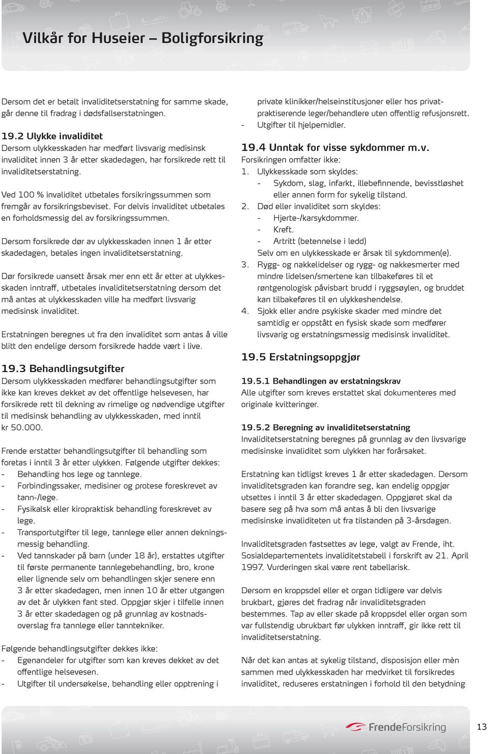 Ved 100 % invaliditet utbetales forsikringssummen som fremgår av forsikringsbeviset. For delvis invaliditet utbetales en forholdsmessig del av forsikringssummen.