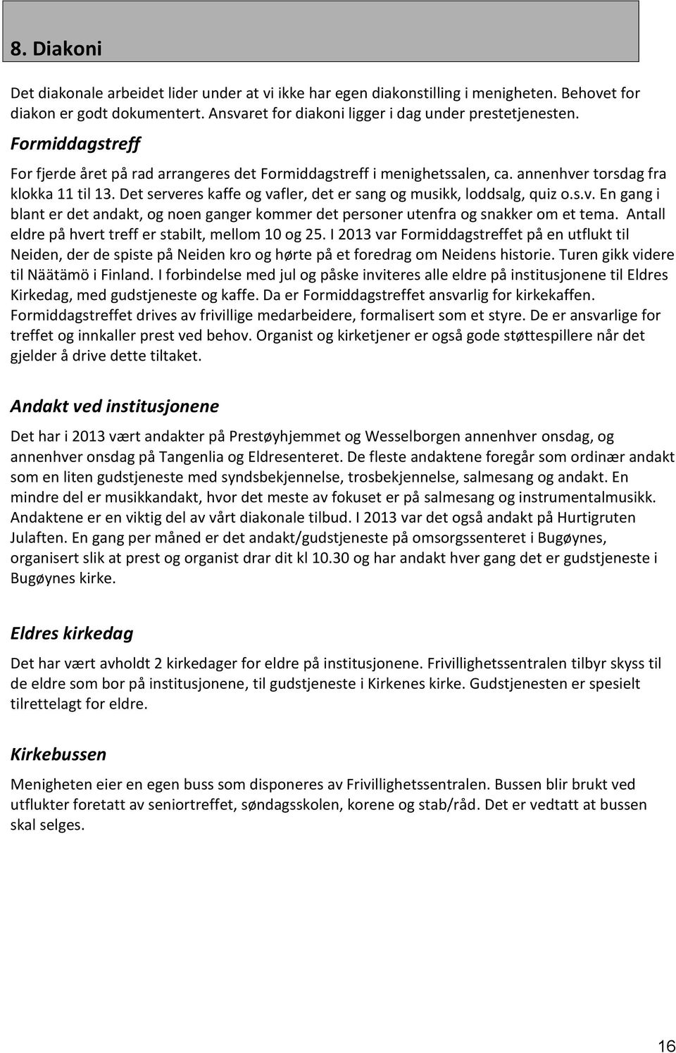 Det serveres kaffe og vafler, det er sang og musikk, loddsalg, quiz o.s.v. En gang i blant er det andakt, og noen ganger kommer det personer utenfra og snakker om et tema.