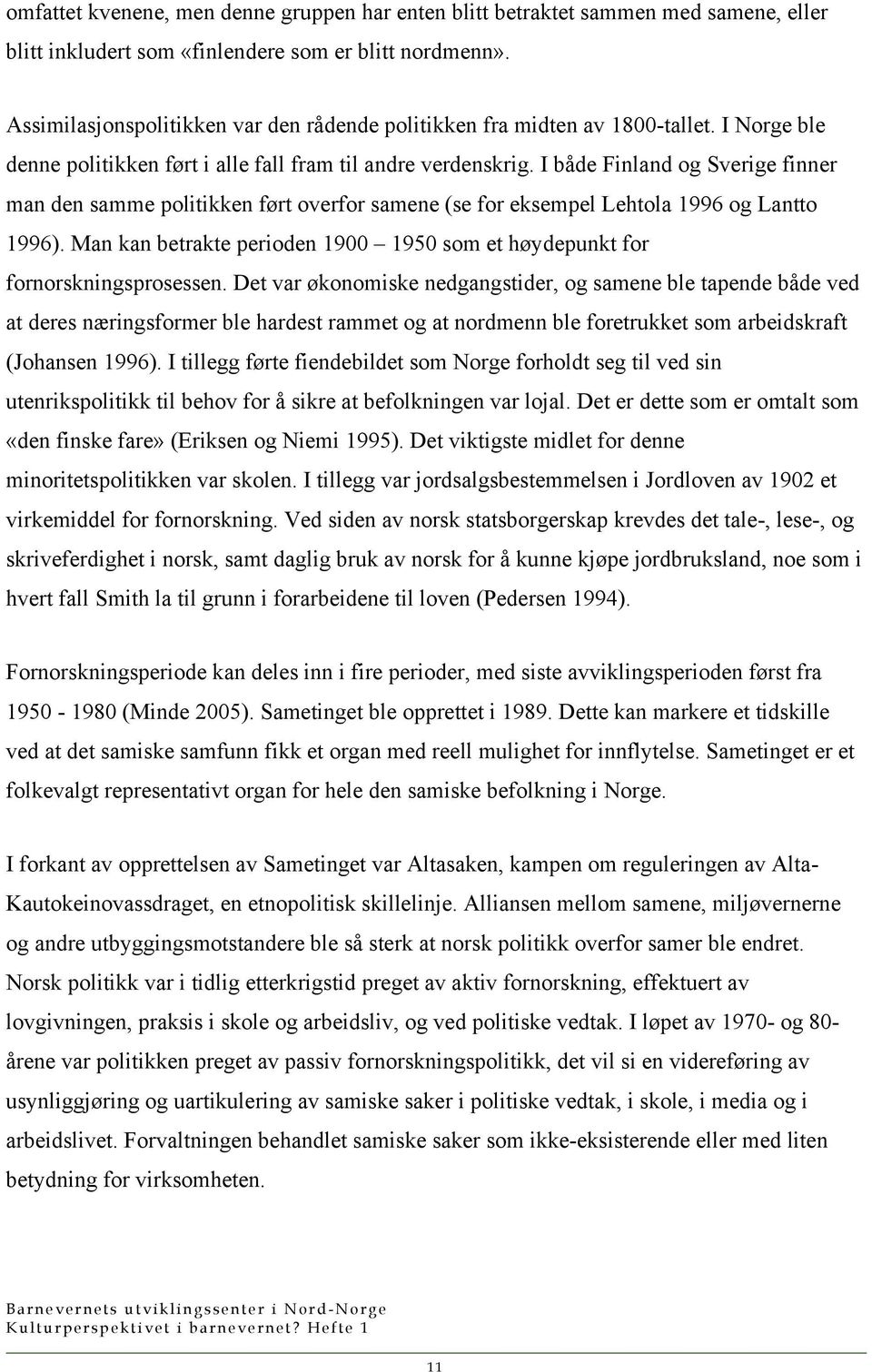 I både Finland og Sverige finner man den samme politikken ført overfor samene (se for eksempel Lehtola 1996 og Lantto 1996).