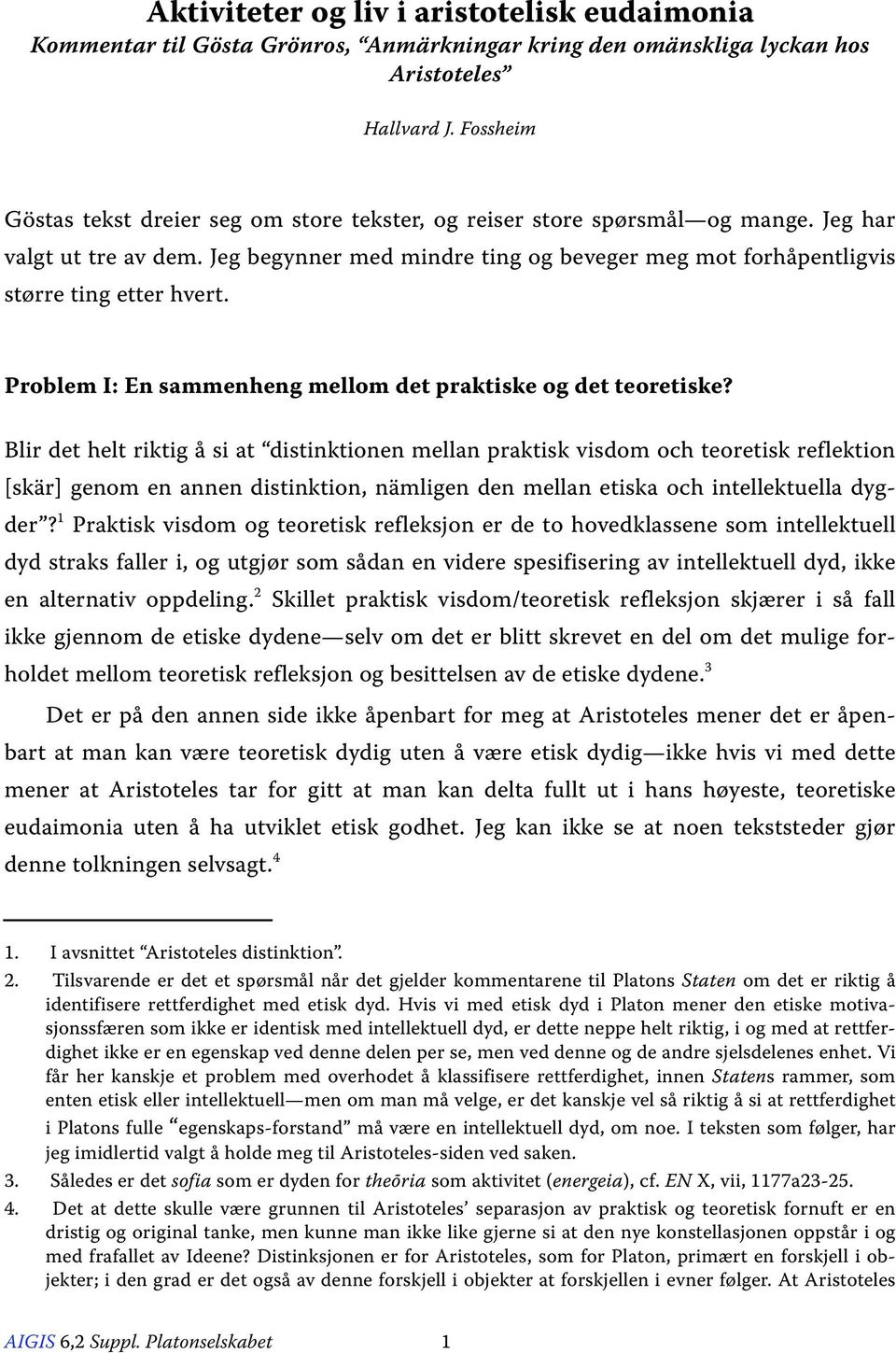 Jeg begynner med mindre ting og beveger meg mot forhåpentligvis større ting etter hvert. Problem I: En sammenheng mellom det praktiske og det teoretiske?