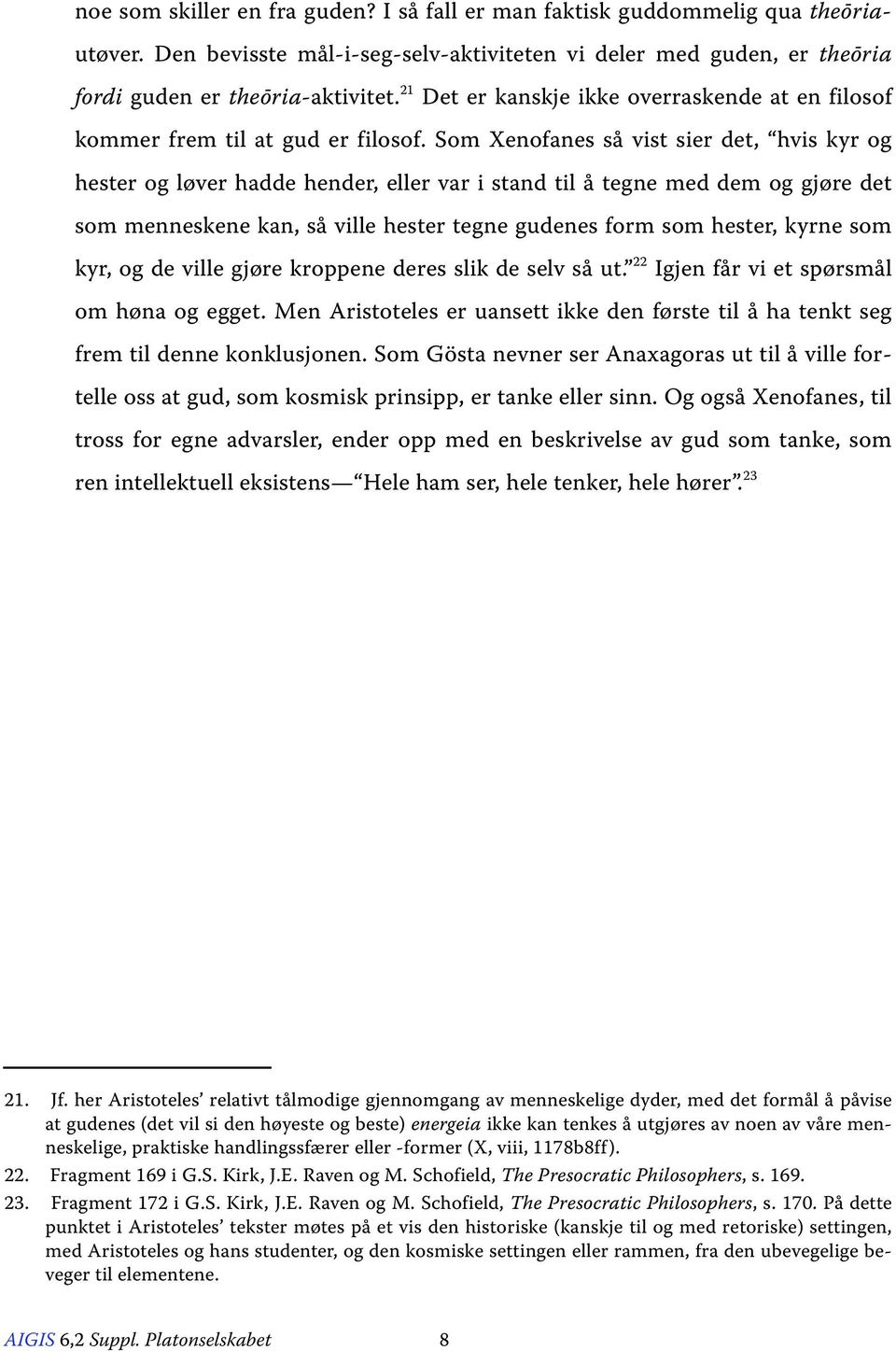 Som Xenofanes så vist sier det, hvis kyr og hester og løver hadde hender, eller var i stand til å tegne med dem og gjøre det som menneskene kan, så ville hester tegne gudenes form som hester, kyrne