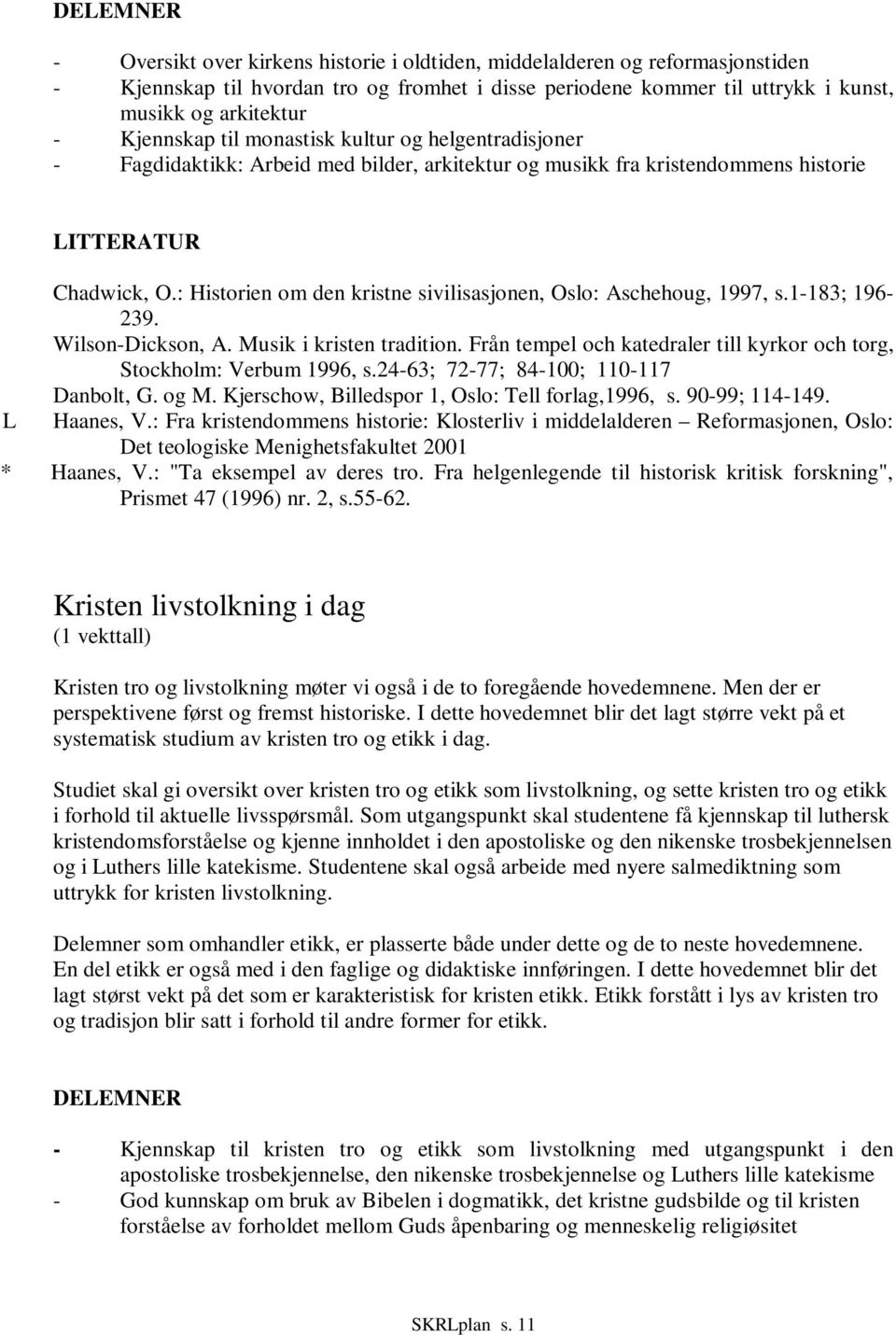 : Historien om den kristne sivilisasjonen, Oslo: Aschehoug, 1997, s.1-183; 196-239. Wilson-Dickson, A. Musik i kristen tradition.