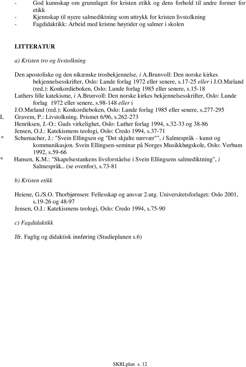 Brunvoll: Den norske kirkes bekjennelsesskrifter, Oslo: Lunde forlag 1972 eller senere, s.17-25 eller i J.O.Mæland (red.): Konkordieboken, Oslo: Lunde forlag 1985 eller senere, s.