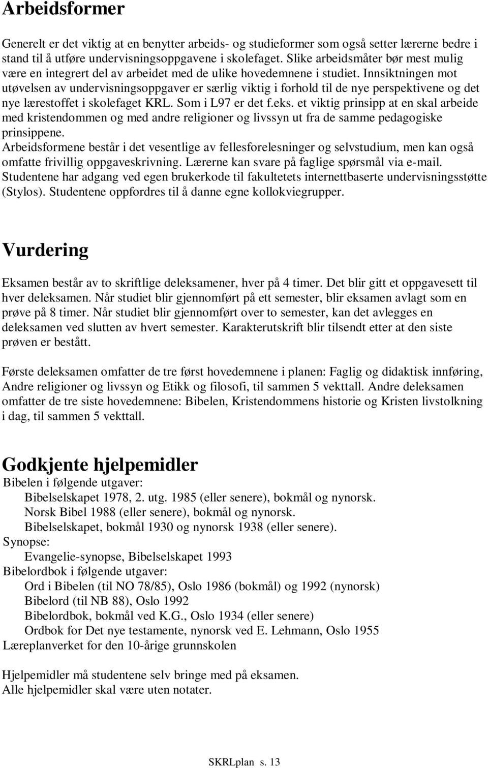 Innsiktningen mot utøvelsen av undervisningsoppgaver er særlig viktig i forhold til de nye perspektivene og det nye lærestoffet i skolefaget KRL. Som i L97 er det f.eks.