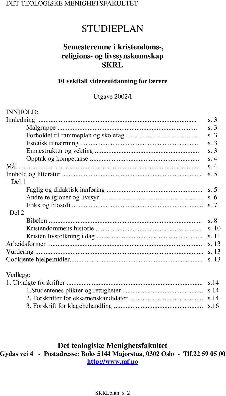 .. s. 5 Andre religioner og livssyn... s. 6 Etikk og filosofi... s. 7 Del 2 Bibelen... s. 8 Kristendommens historie... s. 10 Kristen livstolkning i dag... s. 11 Arbeidsformer... s. 13 Vurdering... s. 13 Godkjente hjelpemidler.