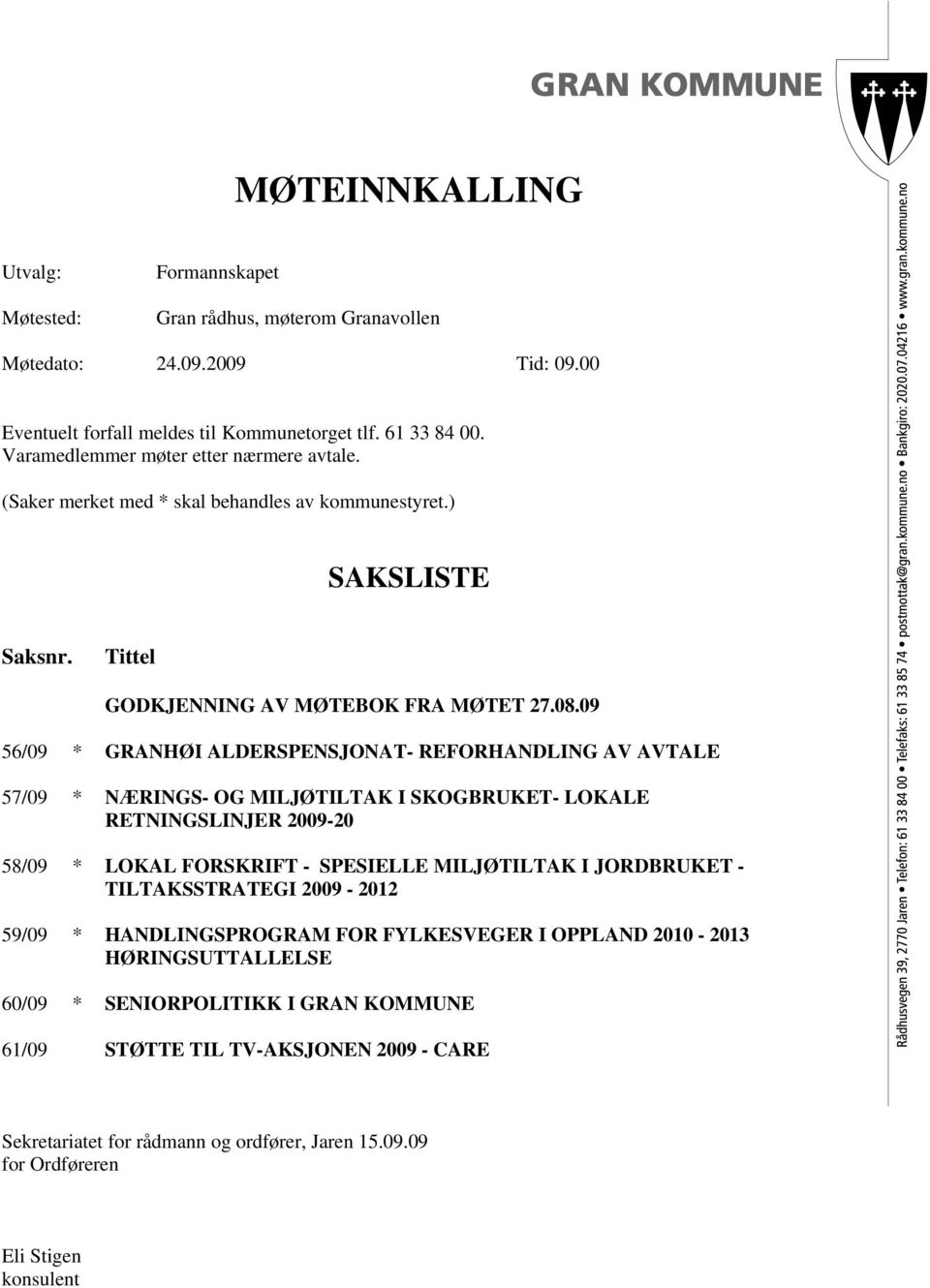 09 56/09 * GRANHØI ALDERSPENSJONAT- REFORHANDLING AV AVTALE 57/09 * NÆRINGS- OG MILJØTILTAK I SKOGBRUKET- LOKALE RETNINGSLINJER 2009-20 58/09 * LOKAL FORSKRIFT - SPESIELLE MILJØTILTAK I JORDBRUKET -