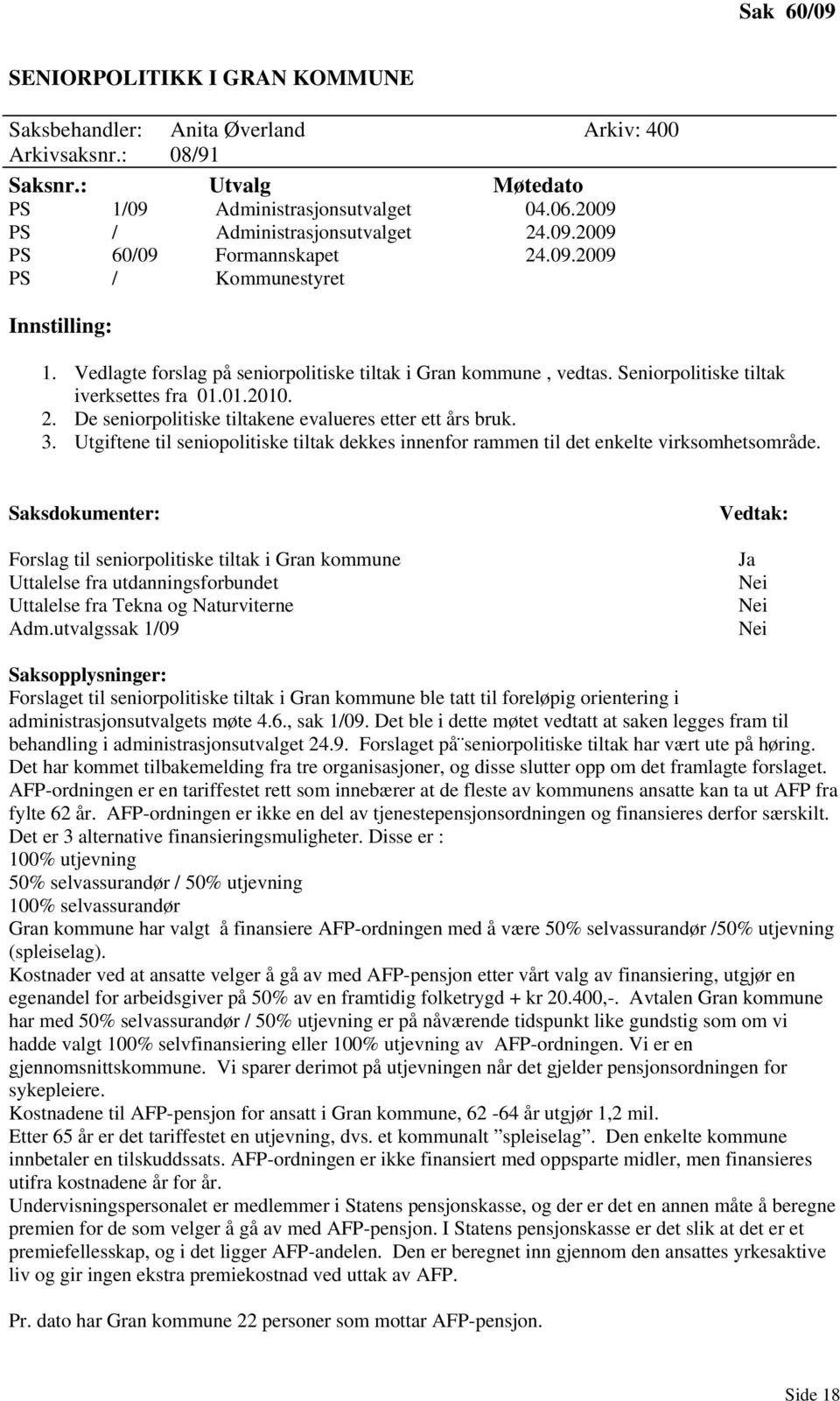 Seniorpolitiske tiltak iverksettes fra 01.01.2010. 2. De seniorpolitiske tiltakene evalueres etter ett års bruk. 3.