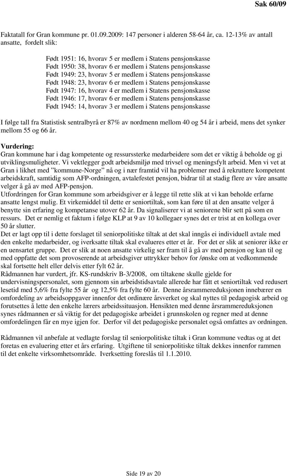 pensjonskasse Født 1948: 23, hvorav 6 er medlem i Statens pensjonskasse Født 1947: 16, hvorav 4 er medlem i Statens pensjonskasse Født 1946: 17, hvorav 6 er medlem i Statens pensjonskasse Født 1945: