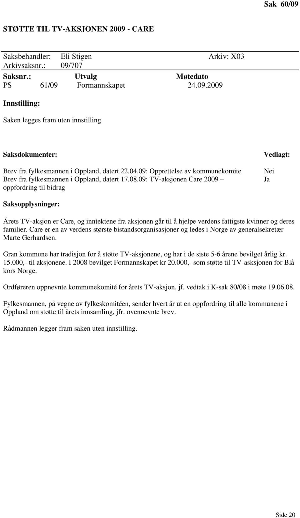 09: TV-aksjonen Care 2009 oppfordring til bidrag Vedlagt: Nei Ja Saksopplysninger: Årets TV-aksjon er Care, og inntektene fra aksjonen går til å hjelpe verdens fattigste kvinner og deres familier.