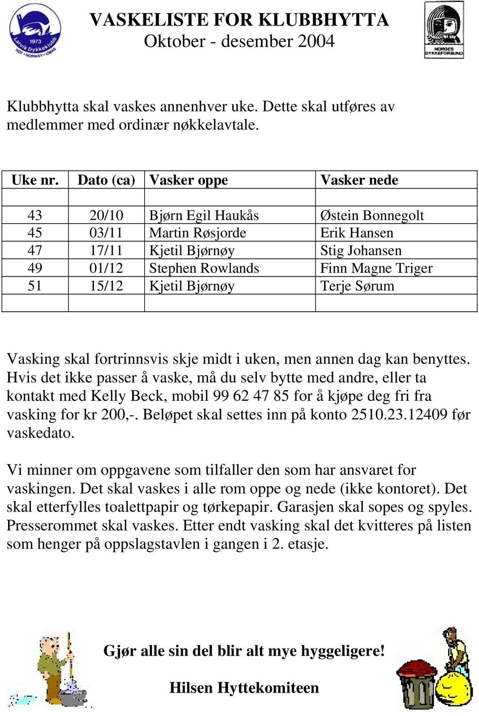 15/12 Kjetil Bjørnøy Terje Sørum Vasking skal fortrinnsvis skje midt i uken, men annen dag kan benyttes.