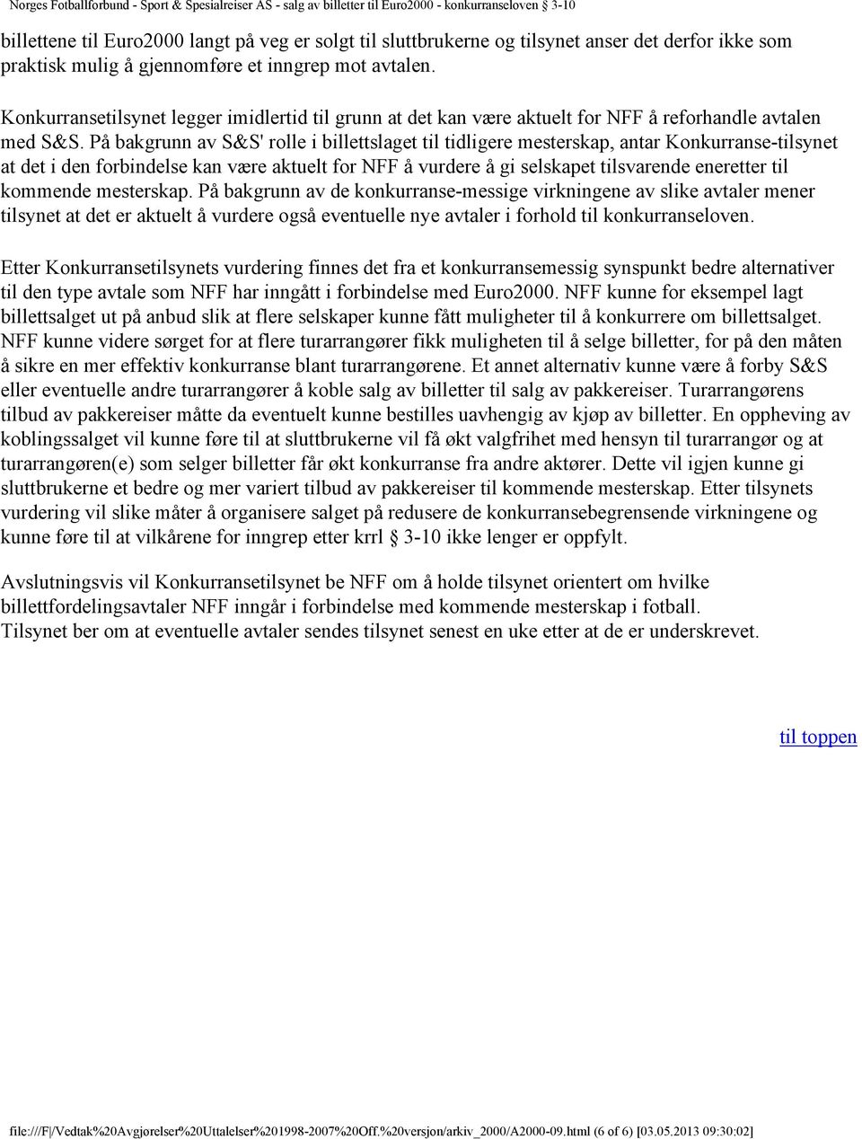 På bakgrunn av S&S' rolle i billettslaget til tidligere mesterskap, antar Konkurranse-tilsynet at det i den forbindelse kan være aktuelt for NFF å vurdere å gi selskapet tilsvarende eneretter til