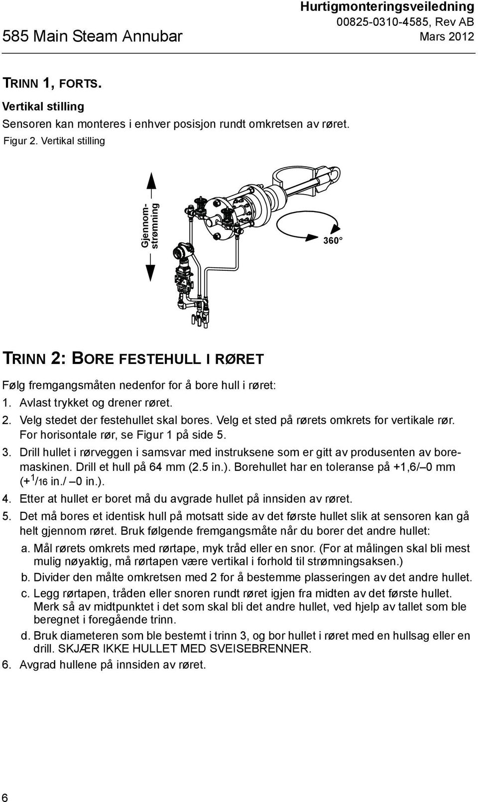 Velg et sted på rørets omkrets for vertikale rør. For horisontale rør, se Figur 1 på side 5. 3. Drill hullet i rørveggen i samsvar med instruksene som er gitt av produsenten av boremaskinen.