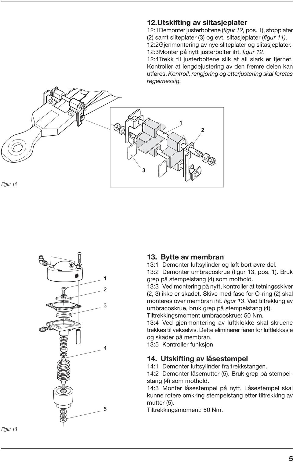 Kontroll, rengjøring og etterjustering skal foretas regelmessig. 2 Figur 2 2 4 5. Bytte av membran : Demonter luftsylinder og løft bort øvre del. :2 Demonter umbracoskrue (figur, pos. ).