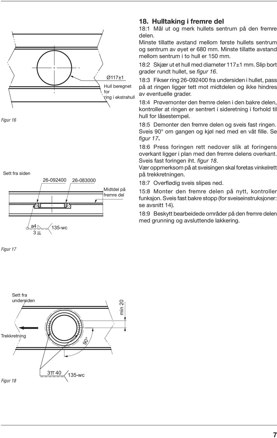 Slip bort grader rundt hullet, se figur 6. 8: Fikser ring 26-092400 fra undersiden i hullet, pass på at ringen ligger tett mot midtdelen og ikke hindres av eventuelle grader.