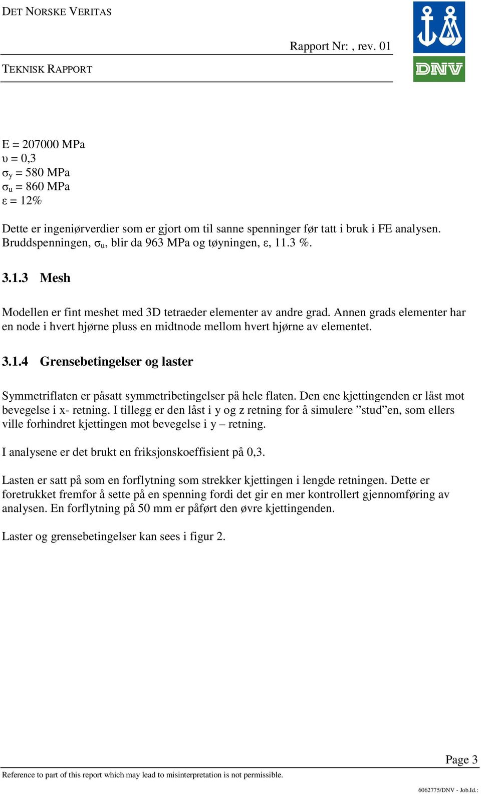 Annen grads elementer har en node i hvert hjørne pluss en midtnode mellom hvert hjørne av elementet. 3.1.4 Grensebetingelser og laster Symmetriflaten er påsatt symmetribetingelser på hele flaten.