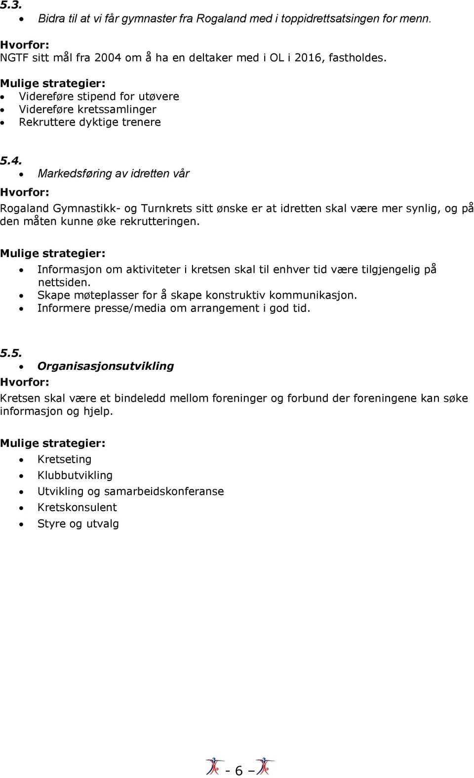 Hvorfor: Markedsføring av idretten vår Rogaland Gymnastikk- og Turnkrets sitt ønske er at idretten skal være mer synlig, og på den måten kunne øke rekrutteringen.