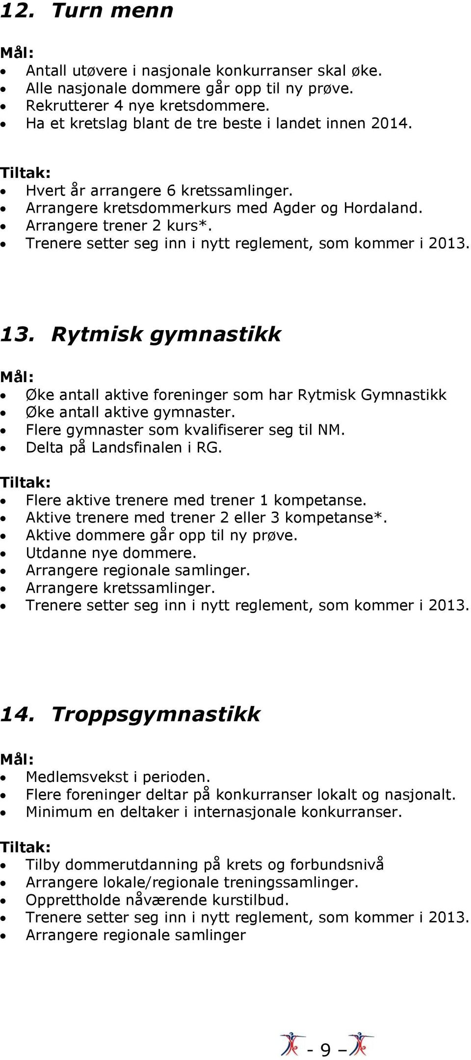 Rytmisk gymnastikk Øke antall aktive foreninger som har Rytmisk Gymnastikk Øke antall aktive gymnaster. Flere gymnaster som kvalifiserer seg til NM. Delta på Landsfinalen i RG.