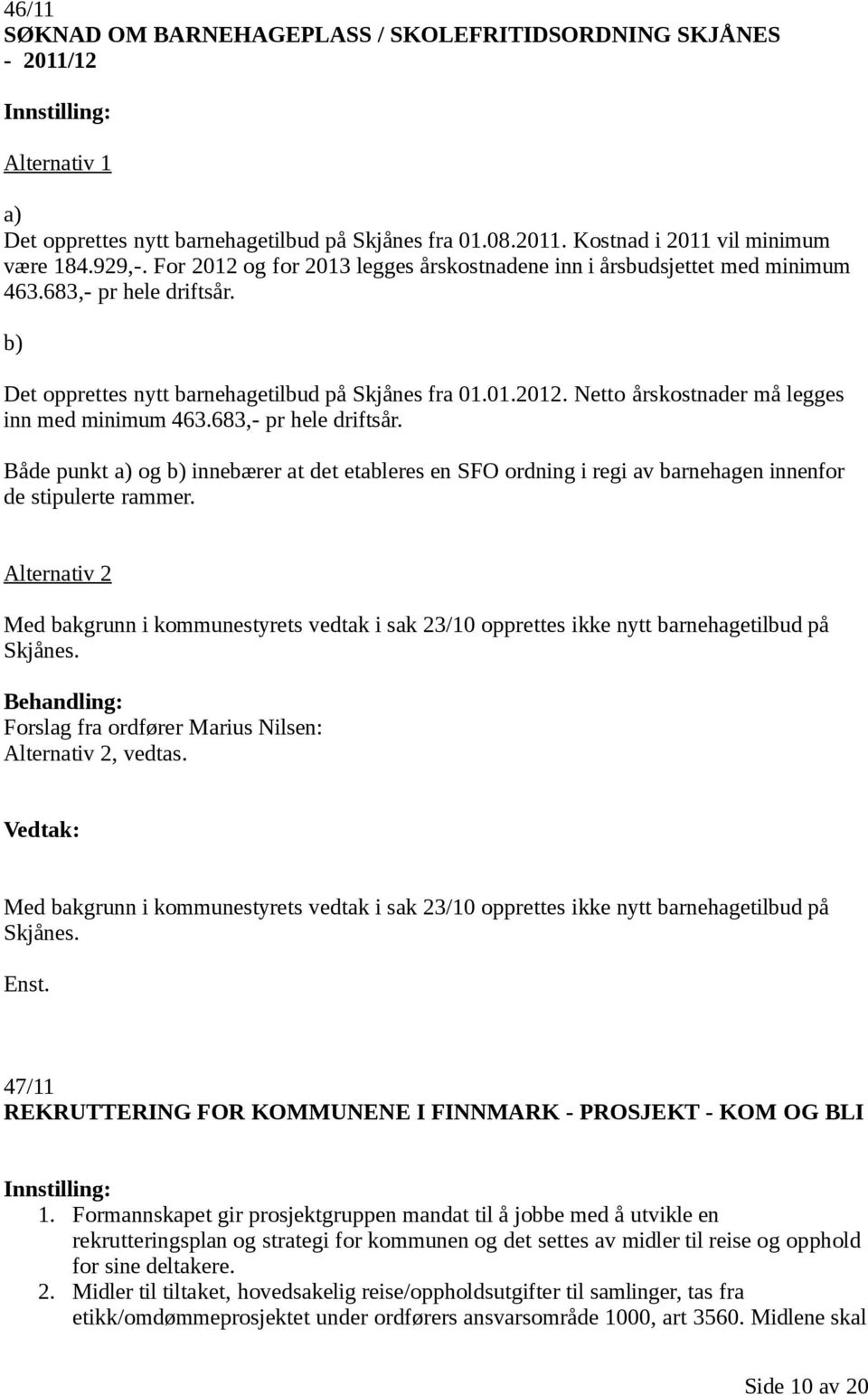 683,- pr hele driftsår. Både punkt a) og b) innebærer at det etableres en SFO ordning i regi av barnehagen innenfor de stipulerte rammer.