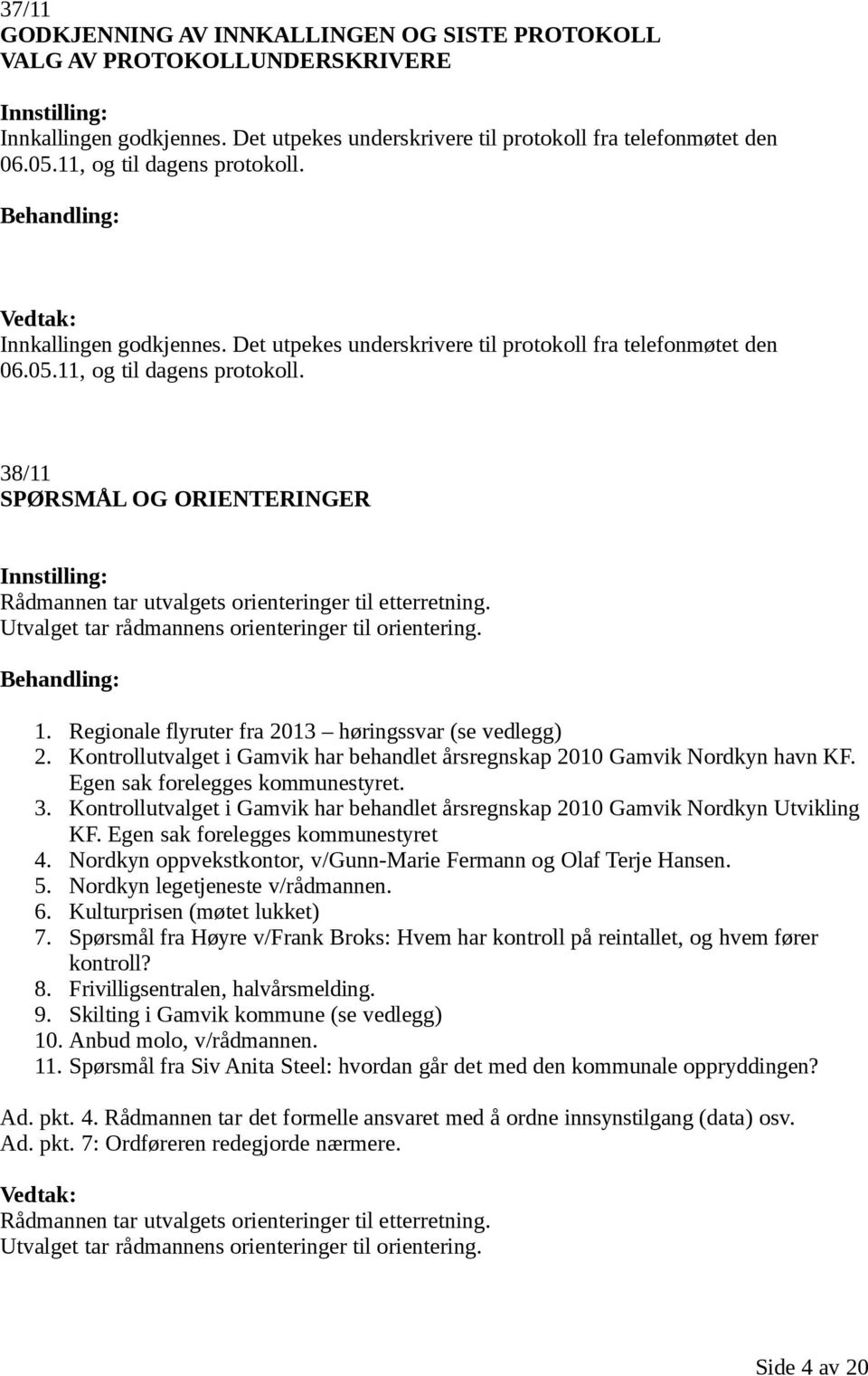 Utvalget tar rådmannens orienteringer til orientering. 1. Regionale flyruter fra 2013 høringssvar (se vedlegg) 2. Kontrollutvalget i Gamvik har behandlet årsregnskap 2010 Gamvik Nordkyn havn KF.