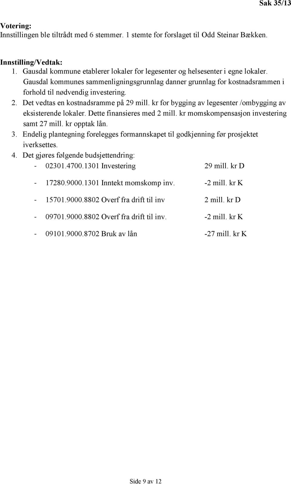 Det vedtas en kostnadsramme på 29 mill. kr for bygging av legesenter /ombygging av eksisterende lokaler. Dette finansieres med 2 mill. kr momskompensasjon investering samt 27 mill. kr opptak lån. 3.