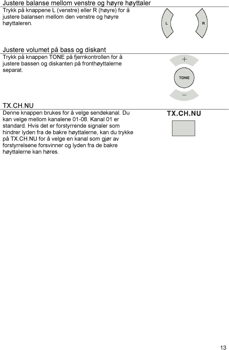 CH.NU Denne knappen brukes for å velge sendekanal. Du kan velge mellom kanalene 01-08. Kanal 01 er standard.