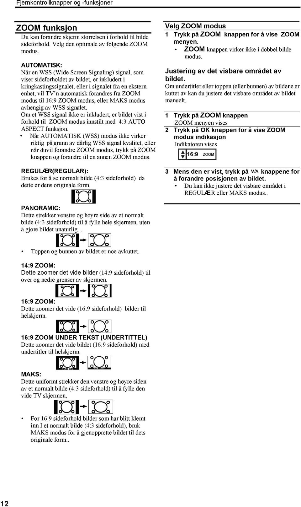 fra ZOOM modus til 16:9 ZOOM modus, eller MAKS modus avhengig av WSS signalet. Om et WSS signal ikke er inkludert, er bildet vist i forhold til ZOOM modus innstilt med 4:3 AUTO ASPECT funksjon.