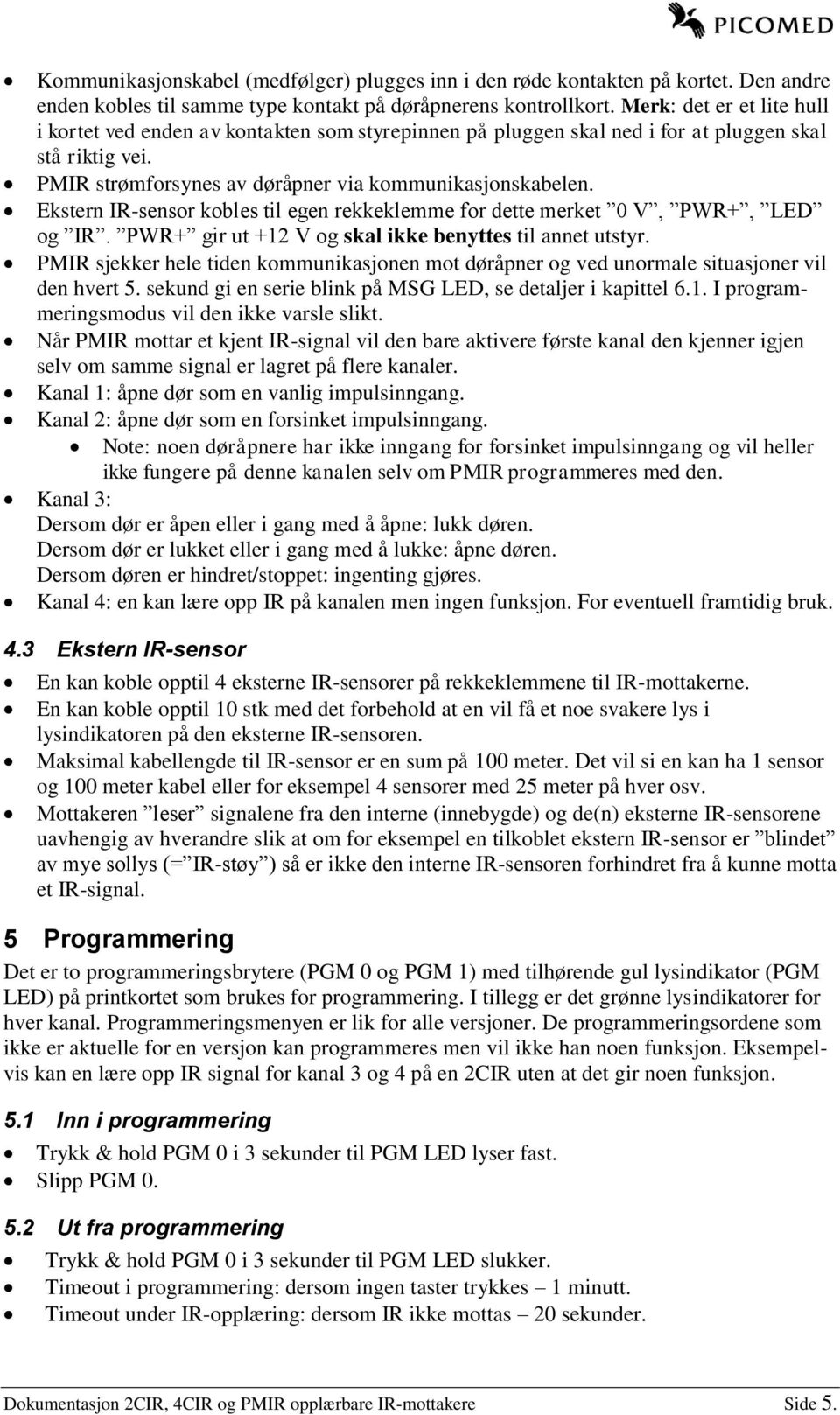 Ekstern IR-sensor kobles til egen rekkeklemme for dette merket 0 V, PWR+, LED og IR. PWR+ gir ut +12 V og skal ikke benyttes til annet utstyr.