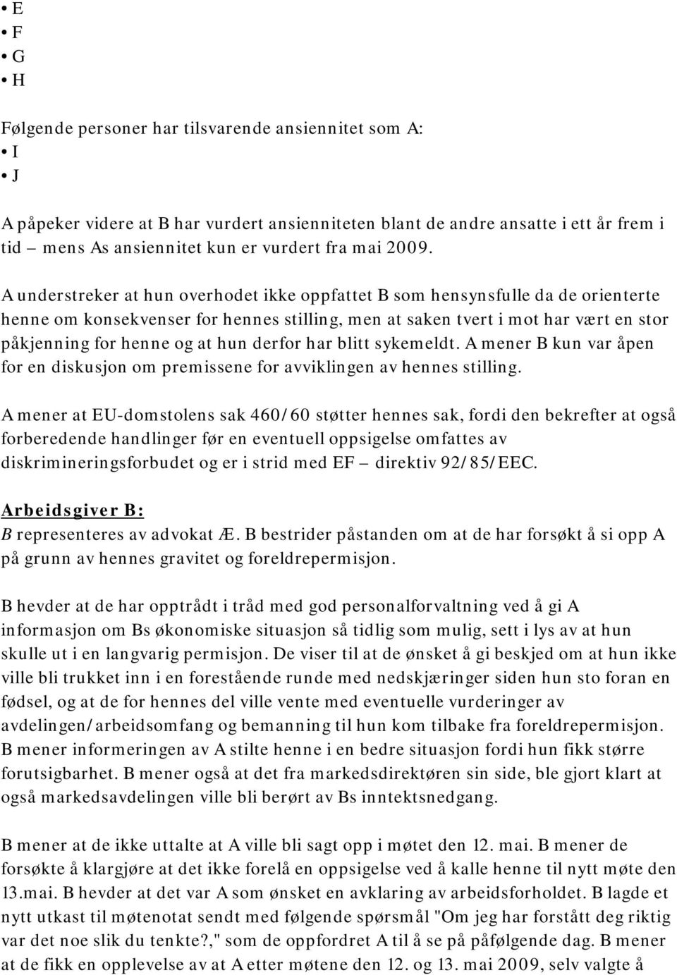 at hun derfor har blitt sykemeldt. A mener B kun var åpen for en diskusjon om premissene for avviklingen av hennes stilling.