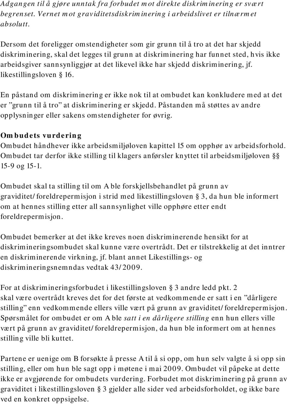 det likevel ikke har skjedd diskriminering, jf. likestillingsloven 16. En påstand om diskriminering er ikke nok til at ombudet kan konkludere med at det er grunn til å tro at diskriminering er skjedd.