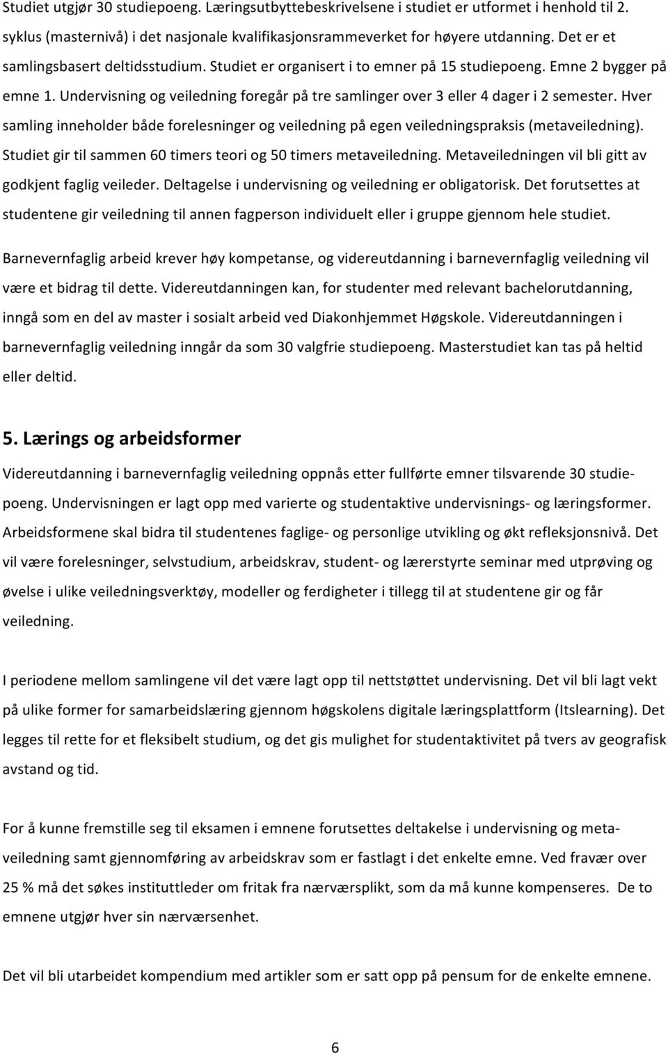 Undervisning og veiledning foregår på tre samlinger over 3 eller 4 dager i 2 semester. Hver samling inneholder både forelesninger og veiledning på egen veiledningspraksis (metaveiledning).