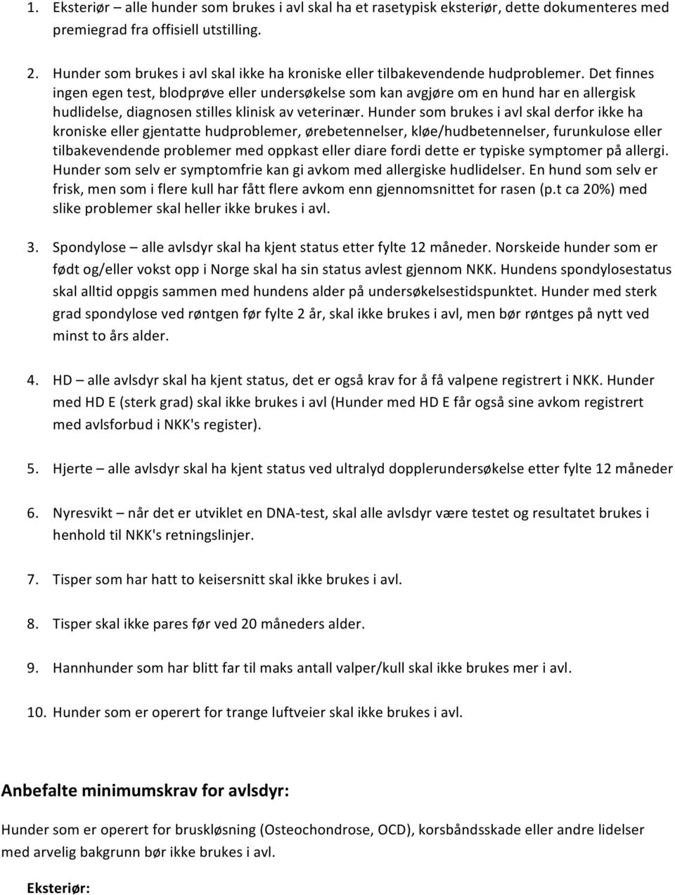 Det finnes ingen egen test, blodprøve eller undersøkelse som kan avgjøre om en hund har en allergisk hudlidelse, diagnosen stilles klinisk av veterinær.