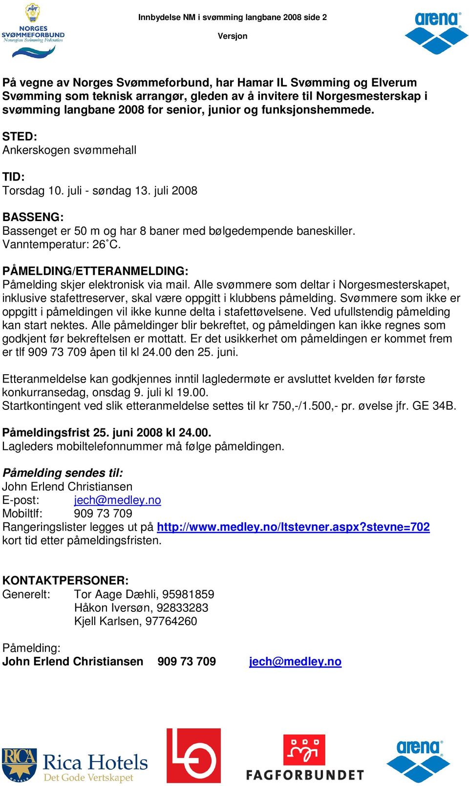 Vanntemperatur: 26 C. PÅMELDING/ETTERANMELDING: Påmelding skjer elektronisk via mail. Alle svømmere som deltar i Norgesmesterskapet, inklusive stafettreserver, skal være oppgitt i klubbens påmelding.