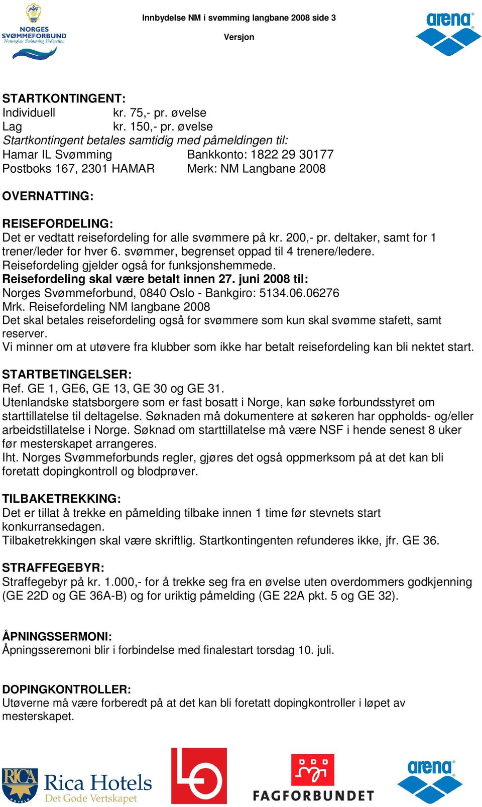 reisefordeling for alle svømmere på kr. 200,- pr. deltaker, samt for 1 trener/leder for hver 6. svømmer, begrenset oppad til 4 trenere/ledere. Reisefordeling gjelder også for funksjonshemmede.