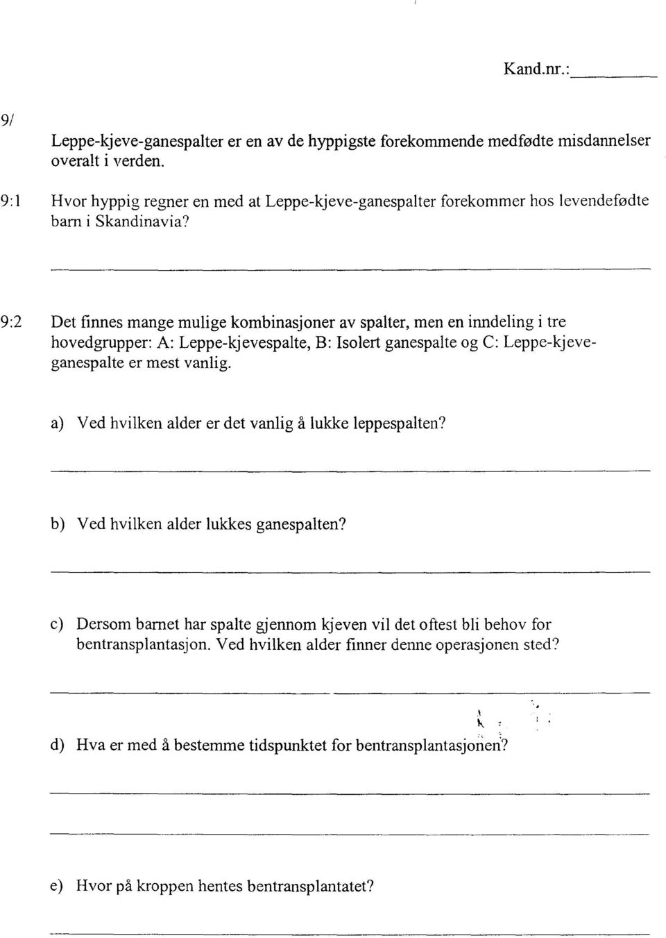 9:2 Det finnes mange mulige kombinasjoner av spalter, men en inndeling i tre hovedgrupper: A: Leppe-kjevespalte, B: Isolert ganespalte og C: Leppe-kjeveganespalte er mest vanlig.