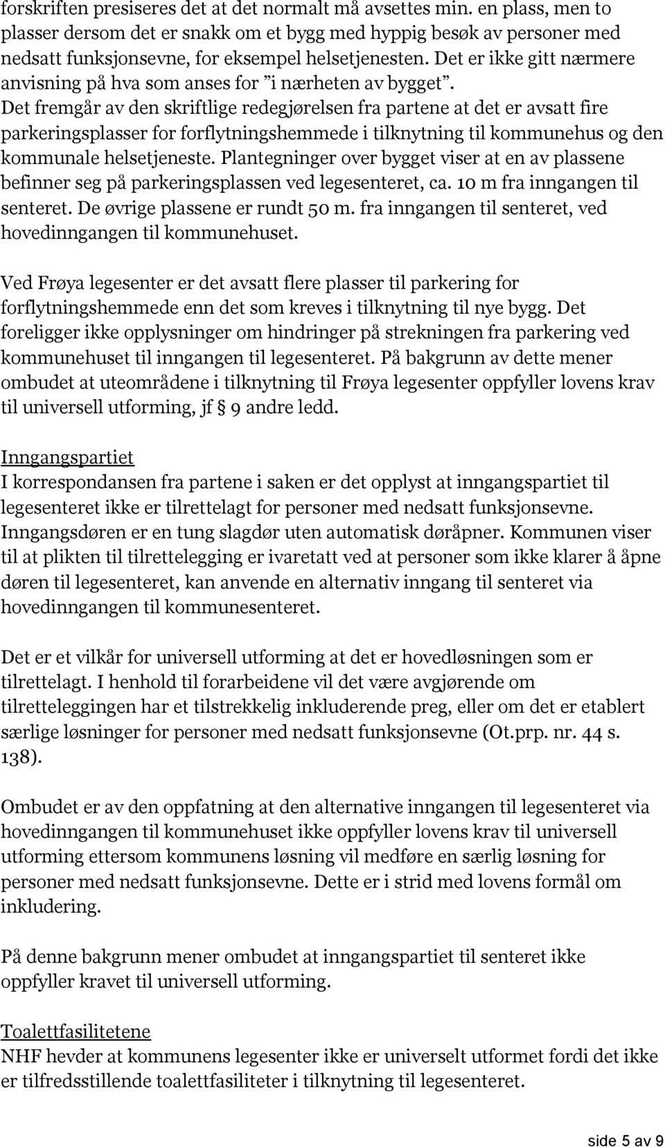 Det fremgår av den skriftlige redegjørelsen fra partene at det er avsatt fire parkeringsplasser for forflytningshemmede i tilknytning til kommunehus og den kommunale helsetjeneste.