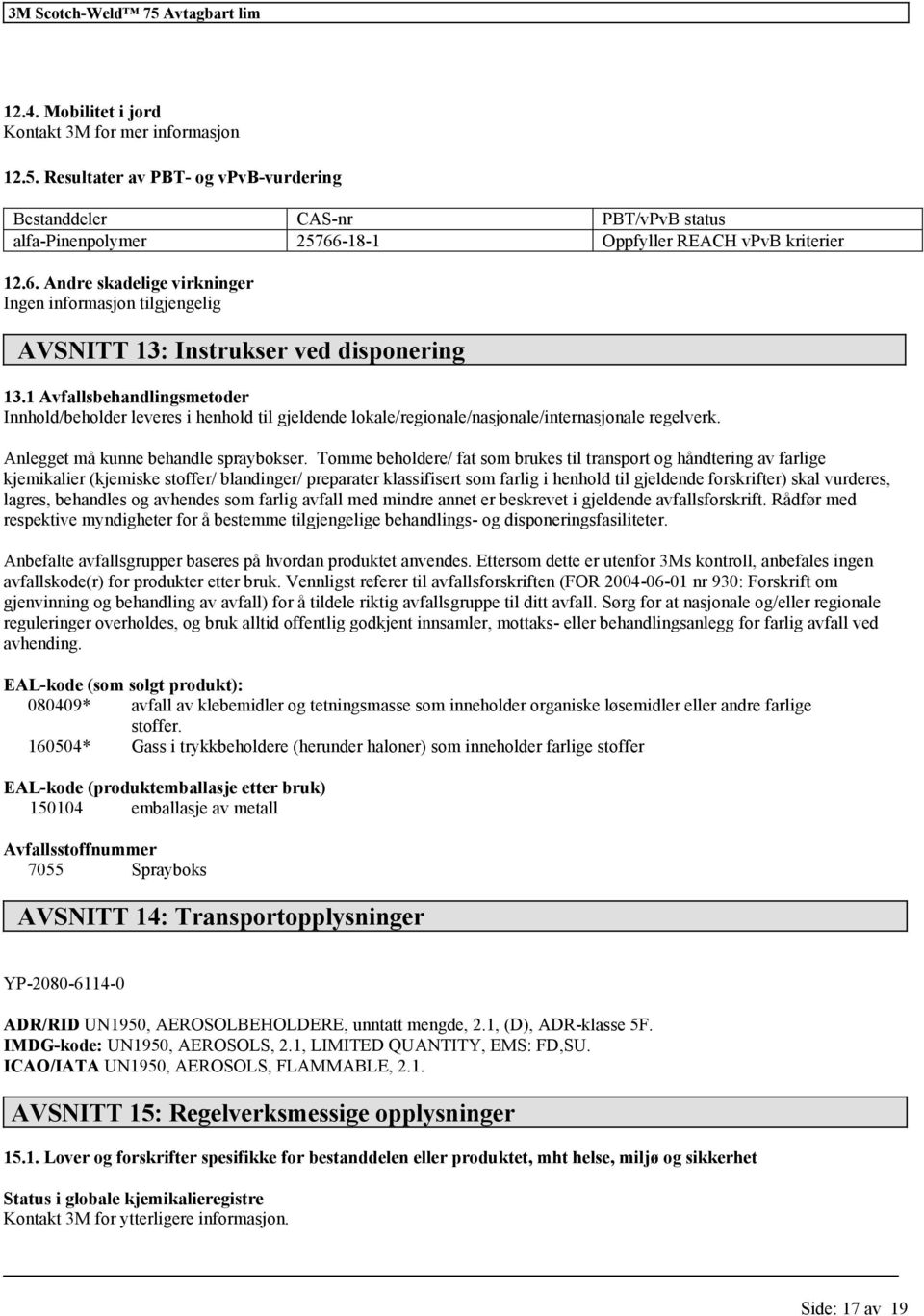 1 Avfallsbehandlingsmetoder Innhold/beholder leveres i henhold til gjeldende lokale/regionale/nasjonale/internasjonale regelverk. Anlegget må kunne behandle spraybokser.