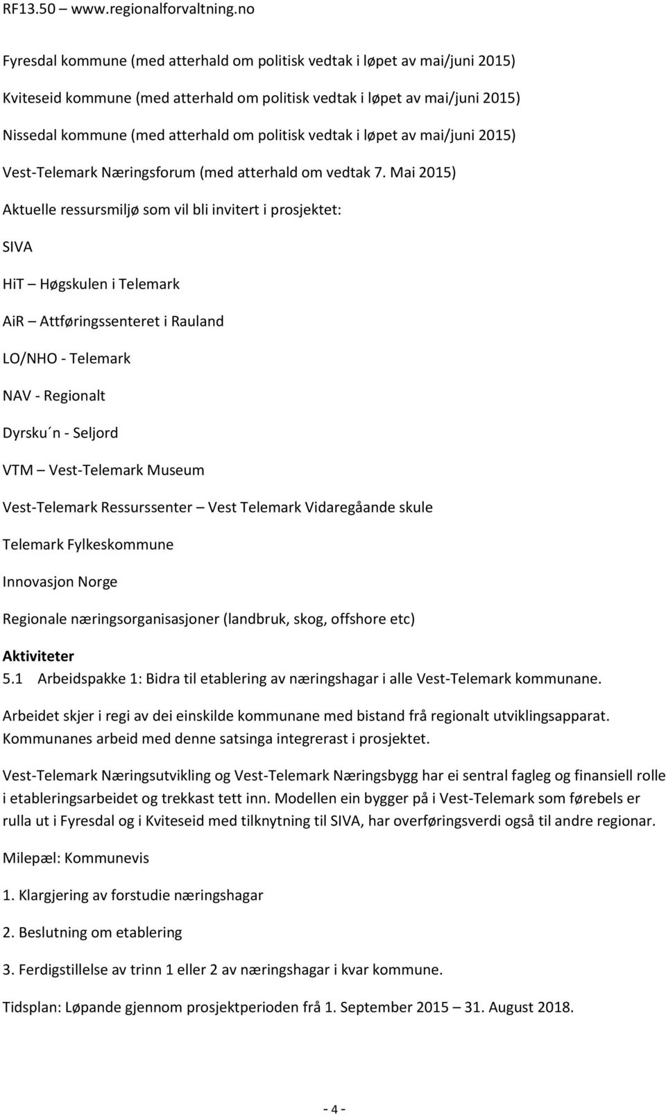 Mai 2015) Aktuelle ressursmiljø som vil bli invitert i prosjektet: SIVA HiT Høgskulen i Telemark AiR Attføringssenteret i Rauland LO/NHO - Telemark NAV - Regionalt Dyrsku n - Seljord VTM