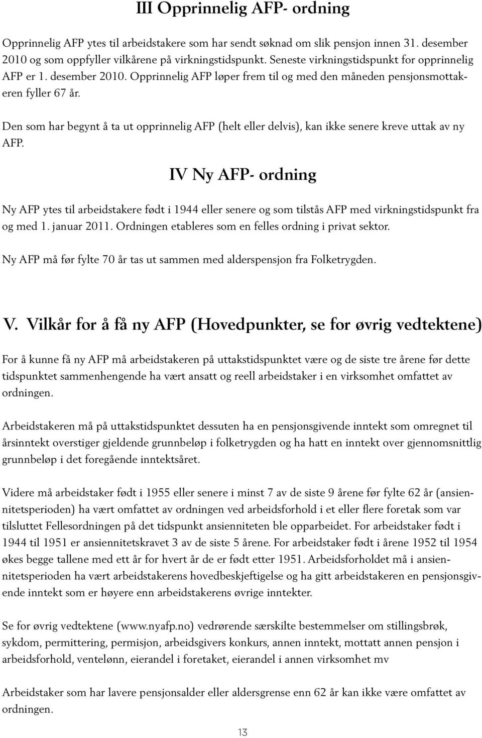 Den som har begynt å ta ut opprinnelig AFP (helt eller delvis), kan ikke senere kreve uttak av ny AFP.