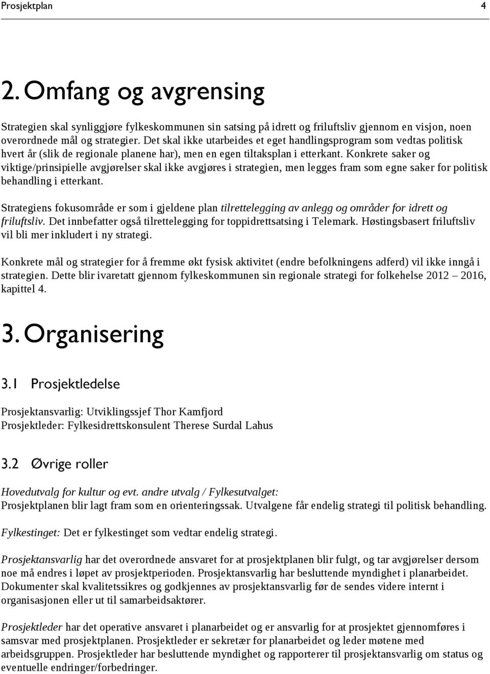 Konkrete saker og viktige/prinsipielle avgjørelser skal ikke avgjøres i strategien, men legges fram som egne saker for politisk behandling i etterkant.