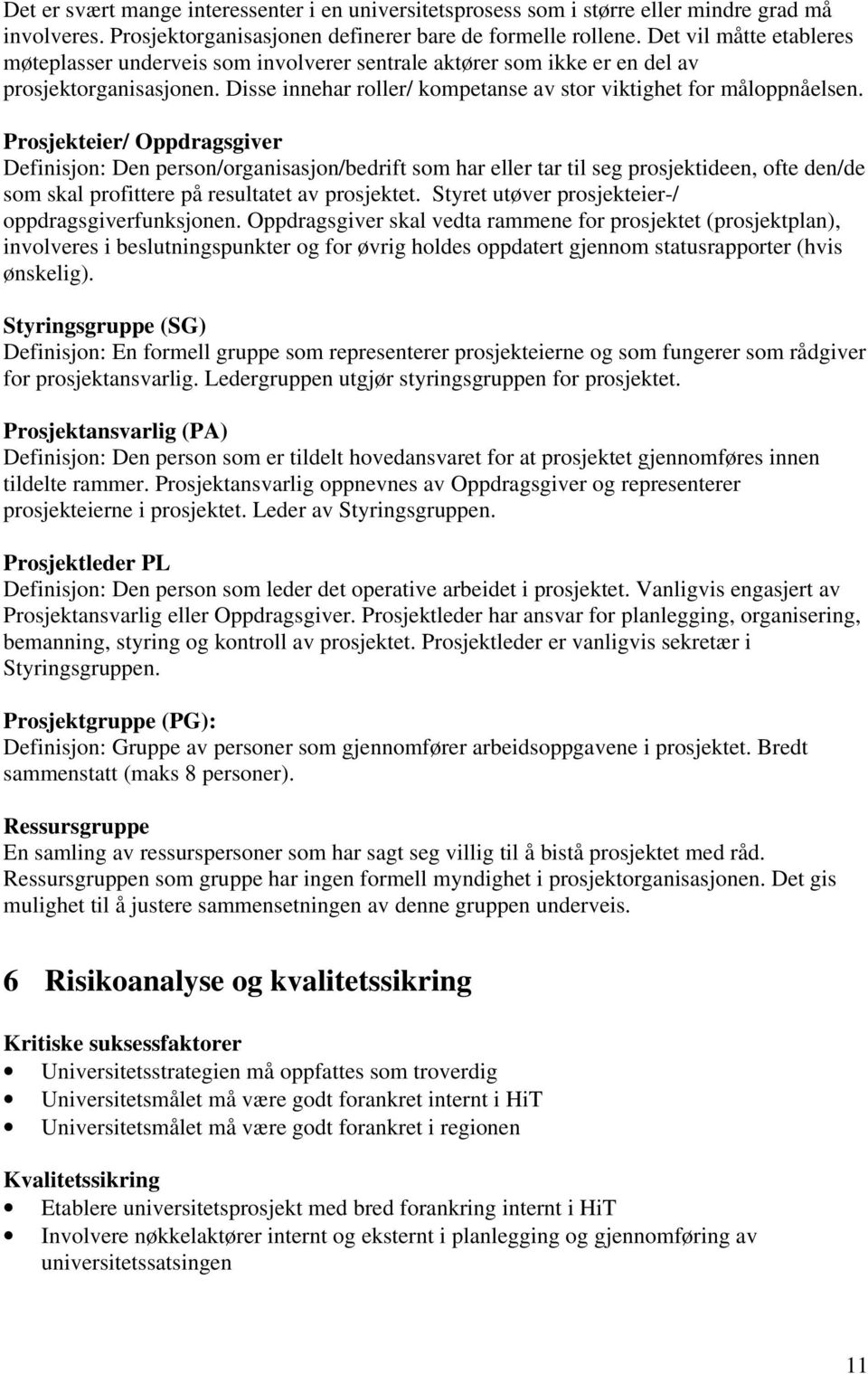 Prosjekteier/ Oppdragsgiver Definisjon: Den person/organisasjon/bedrift som har eller tar til seg prosjektideen, ofte den/de som skal profittere på resultatet av prosjektet.