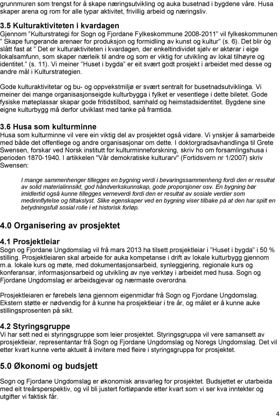 Det blir òg slått fast at Det er kulturaktiviteten i kvardagen, der enkeltindividet sjølv er aktørar i eige lokalsamfunn, som skaper nærleik til andre og som er viktig for utvikling av lokal tilhøyre